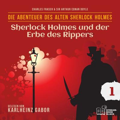 Sherlock Holmes und der Erbe des Rippers (Die Abenteuer des alten Sherlock Holmes, Folge 1) - Arthur Conan Doyle,William K. Stewart, Audio,