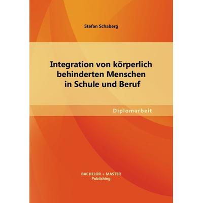 Integration von körperlich behinderten Menschen in Schule und Beruf, Taschenbuch von Stefan Schaberg, Bachelor + Master Publishing, 978-3-95549-383-7