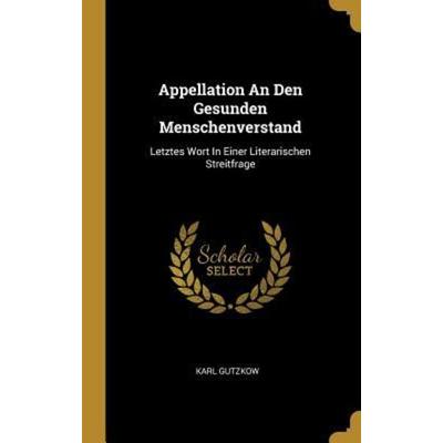 Appellation An Den Gesunden Menschenverstand, Gebundene Ausgabe von Karl Gutzkow, Creative Media Partners, LLC, 978-0-341-63626-7