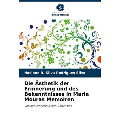 Die Ästhetik der Erinnerung und des Bekenntnisses in Maria Mouras Memoiren, Taschenbuch von Nasione R. Silva Rodrigues Silva, Verlag Unser Wissen,