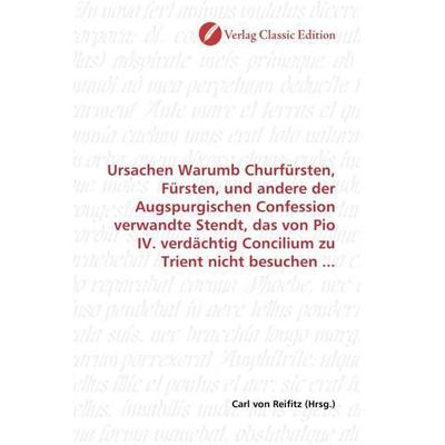 Ursachen Warumb Churfürsten, Fürsten, und andere der Augspurgischen Confession verwandte Stendt, das von Pio IV. verdächtig Concilium zu Trient nicht,