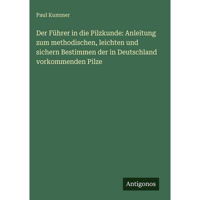 Der Führer in die Pilzkunde: Anleitung zum methodischen, leichten und sichern Bestimmen der in Deutschland vorkommenden Pilze, Gebundene Ausgabe von