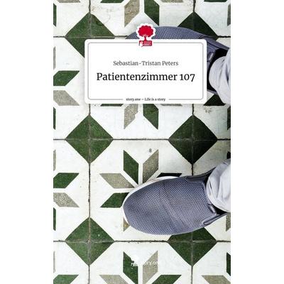 Patientenzimmer 107. Life is a Story - story.one, Gebundene Ausgabe von Sebastian-Tristan Peters, Story.one publishing, 978-3-7115-2429-4