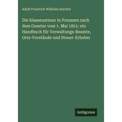 Die Klassensteuer in Preussen nach dem Gesetze vom 1. Mai 1851: ein Handbuch für Verwaltungs-Beamte, Orts-Vorstände und Steuer-Erheber, Gebundene