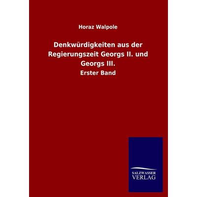 Denkwürdigkeiten aus der Regierungszeit Georgs II. und Georgs III., Taschenbuch von Horaz Walpole, Salzwasser, 978-3-8460-0899-7