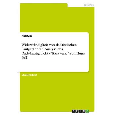 Widerständigkeit von dadaistischen Lautgedichten. Analyse des Dada-Lautgedichts 'Karawane' von Hugo Ball, Taschenbuch von Anonym, GRIN,