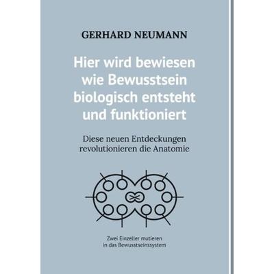 Hier wird bewiesen wie Bewusstsein biologisch entsteht und funktioniert, Gebundene Ausgabe von Gerhard Neumann, BoD – Books on Demand,