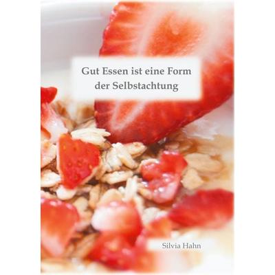 Gut Essen ist eine Form der Selbstachtung, Taschenbuch von Silvia Hahn, BoD – Books on Demand, 978-3-7526-5869-9