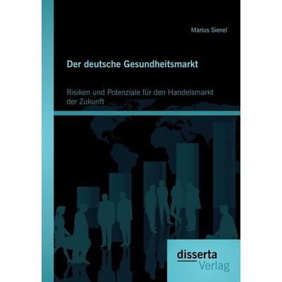 Der deutsche Gesundheitsmarkt: Risiken und Potenziale für den Handelsmarkt der Zukunft, Taschenbuch von Marius Sienel, Disserta Verlag,