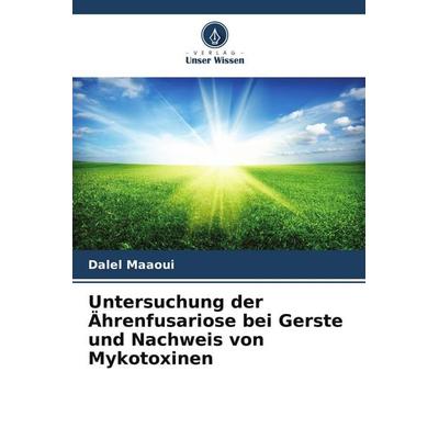 Untersuchung der Ährenfusariose bei Gerste und Nachweis von Mykotoxinen, Taschenbuch von Dalel Maaoui, Verlag Unser Wissen