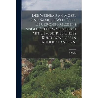 Der Weinbau an Mosel und Saar, so weit diese der Krone Preussens angehören, im Vergleich mit dem Betrieb dieses Kulturzweiges in andern Ländern.,