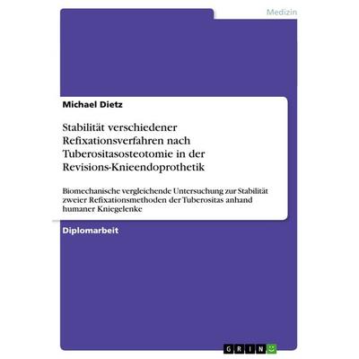 Stabilität verschiedener Refixationsverfahren nach Tuberositasosteotomie in der Revisions-Knieendoprothetik, Taschenbuch von Michael Dietz, GRIN,