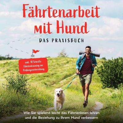 Fährtenarbeit mit Hund - Das Praxisbuch: Wie Sie spielend leicht das Fährtenlesen lehren und die Beziehung zu Ihrem Hund verbessern - inkl. 10