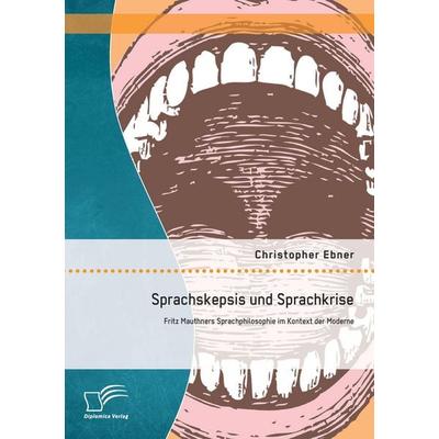 Sprachskepsis und Sprachkrise: Fritz Mauthners Sprachphilosophie im Kontext der Moderne, Taschenbuch von Christopher Ebner, Diplomica Verlag GmbH,