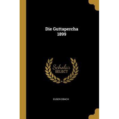 Die Guttapercha 1899, Taschenbuch von Eugen Obach, Creative Media Partners, LLC, 978-0-341-15417-4