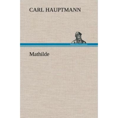 Mathilde, Gebundene Ausgabe von Carl Hauptmann, Tredition, 978-3-8472-5126-2
