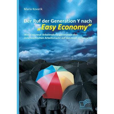 Der Ruf der Generation Y nach 'Easy Economy': Wie eine neue Arbeitnehmergeneration den österreichischen Arbeitsmarkt auf den Kopf stellen wird,
