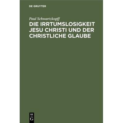 Die Irrtumslosigkeit Jesu Christi und der christliche Glaube, Gebundene Ausgabe von Paul Schwartzkopff, De Gruyter, 978-3-11-130792-3