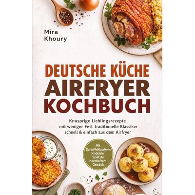 Deutsche Küche Airfryer Kochbuch: Knusprige Lieblingsrezepte mit weniger Fett – traditionelle Klassiker schnell & einfach aus dem Airfryer. Mit