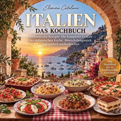 Italien Kochbuch - Authentische Rezepte, Taschenbuch von Eleonora Catalano, Genuss ohne Grenzen, 978-1-965932-28-5