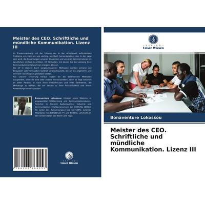 Meister des CEO. Schriftliche und mündliche Kommunikation. Lizenz III, Taschenbuch von Bonaventure Lokossou, Verlag Unser Wissen, 978-620-3-66455-3