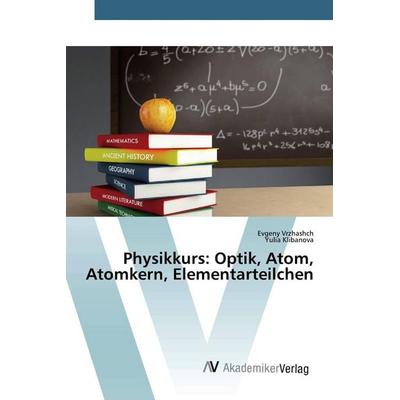 Physikkurs: Optik, Atom, Atomkern, Elementarteilchen, Taschenbuch von Evgeny Vrzhashch,Yulia Klibanova, AV Akademikerverlag, 978-620-0-66461-7