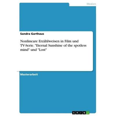 Nonlineare Erzählweisen in Film und TV-Serie. 'Eternal Sunshine of the spotless mind' und 'Lost'; Taschenbuch von Sandra Garthaus, GRIN,