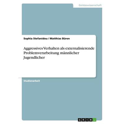 Aggressives Verhalten als externalisierende Problemverarbeitung männlicher Jugendlicher, Taschenbuch von Sophia Stefanidou,Matthias Büren, GRIN,