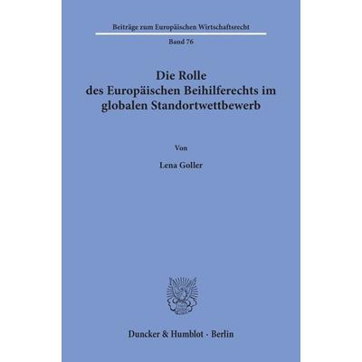 Die Rolle des Europäischen Beihilferechts im globalen Standortwettbewerb., Taschenbuch von Lena Goller, Duncker & Humblot, 978-3-428-15777-8