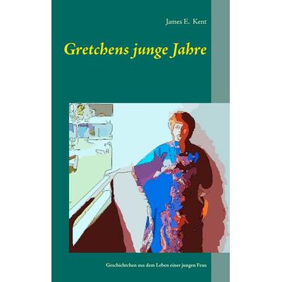 Gretchens junge Jahre, Taschenbuch von James E. Kent, BoD – Books on Demand, 978-3-7448-5441-2
