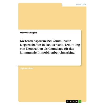 Kostentransparenz bei kommunalen Liegenschaften in Deutschland. Ermittlung von Kennzahlen als Grundlage für das kommunale Immobilienbenchmarking,