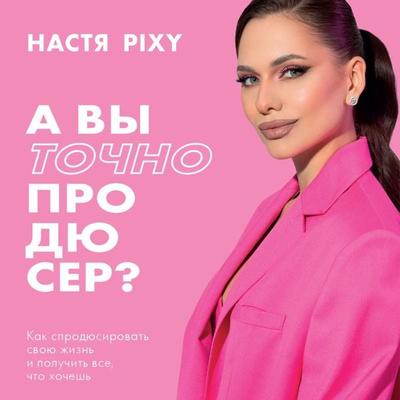 A vy tochno prodyuser? Kak sprodyusirovat svoyu zhizn i poluchit vse, chto hochesh - Nastya Pixy, Audio, 9785042031496