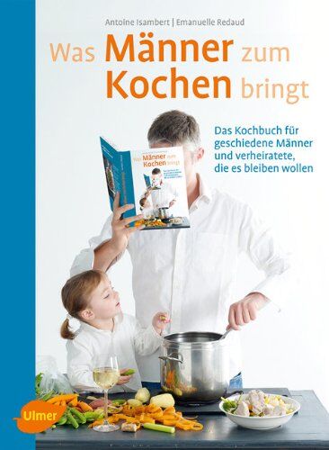 Antoine Isambert - Was Männer zum Kochen bringt: Das Kochbuch für geschiedene Männer und verheiratete, die es bleiben wollen - Preis vom 09.10.2026 07:28:09 h