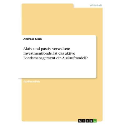 Aktiv und passiv verwaltete Investmentfonds. Ist das aktive Fondsmanagement ein Auslaufmodell?, Taschenbuch von Andreas Klein, GRIN, 978-3-346-23279-3