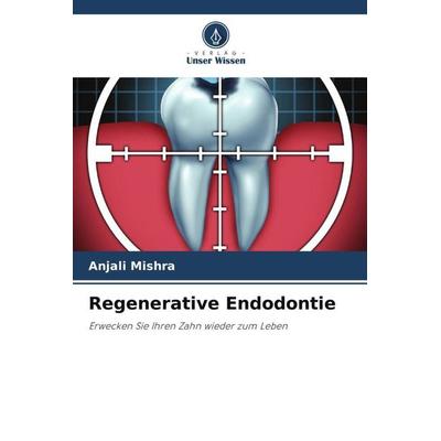 Regenerative Endodontie, Taschenbuch von Anjali Mishra, Verlag Unser Wissen, 978-620-6-21538-7