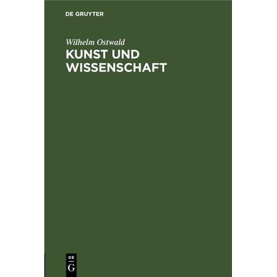 Kunst und Wissenschaft, Gebundene Ausgabe von Wilhelm Ostwald, De Gruyter, 978-3-11-267379-9