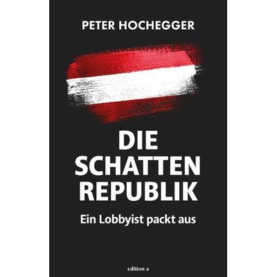 Die Schattenrepublik, Gebundene Ausgabe von Peter Hochegger, Edition a, 978-3-99001-863-7