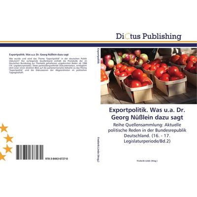 Exportpolitik. Was u.a. Dr. Georg Nüßlein dazu sagt, Taschenbuch von , Dictus Publishing, 978-3-8443-6727-0