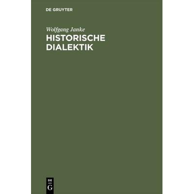Historische Dialektik, Gebundene Ausgabe von Wolfgang Janke, De Gruyter, 978-3-11-007286-0