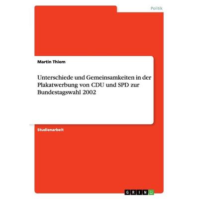 Unterschiede und Gemeinsamkeiten in der Plakatwerbung von CDU und SPD zur Bundestagswahl 2002, Taschenbuch von Martin Thiem, GRIN, 978-3-640-94954-0