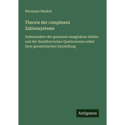 Theorie der complexen Zahlensysteme, Taschenbuch von Hermann Hankel, Antigonos Verlag, 978-3-386-48507-4