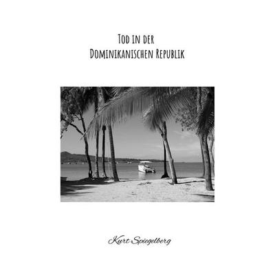 Tod in der Dominikanischen Republik, Taschenbuch von Kurt Spiegelberg, BoD – Books on Demand, 978-3-696-39898-9