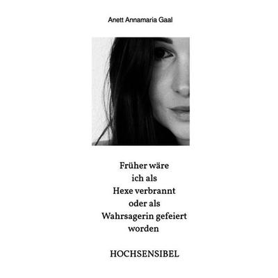 Früher wäre ich als Hexe verbrannt oder als Wahrsagerin gefeiert worden HOCHSENSIBEL, Taschenbuch von Anett Annamaria Gaal, Epubli, 978-3-565-28900-4