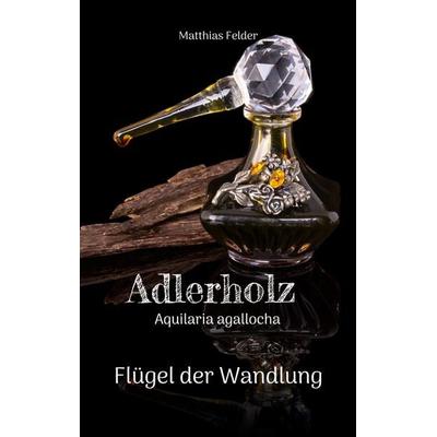 Adlerholz - Aquilaria agallocha, Taschenbuch von Matthias Felder, BoD – Books on Demand, 978-3-7412-9181-4