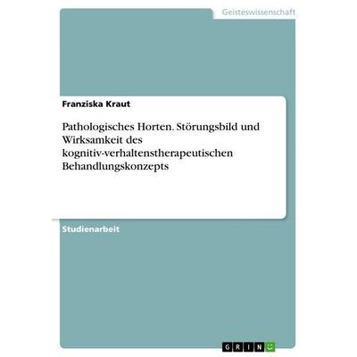 Pathologisches Horten. Störungsbild und Wirksamkeit des kognitiv-verhaltenstherapeutischen Behandlungskonzepts, Taschenbuch von Franziska Kraut, GRIN,