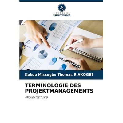 TERMINOLOGIE DES PROJEKTMANAGEMENTS, Taschenbuch von Kokou Missogbe Thomas R. Akogbe, Verlag Unser Wissen, 978-620-5-90480-0