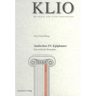 Antiochos IV. Epiphanes, Gebundene Ausgabe von Peter Franz Mittag, De Gruyter Akademie, 978-3-05-004205-3