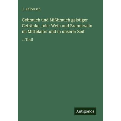 Gebrauch und Mißbrauch geistiger Getränke, oder Wein und Branntwein im Mittelalter und in unserer Zeit, Gebundene Ausgabe von J. Kalbersch, Antigonos