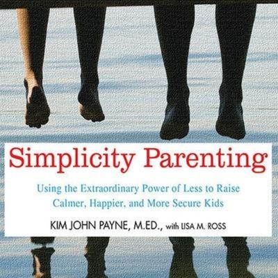 Simplicity Parenting Lib/E: Using the Extraordinary Power of Less to Raise Calmer, Happier, and More Secure Kids - Kim John Payne,M. Ed,Lisa M. Ross,