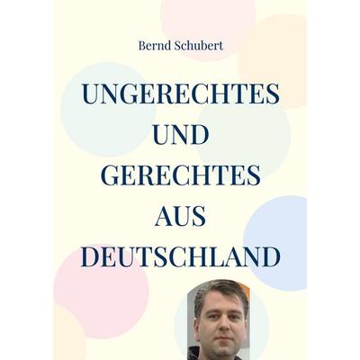 Ungerechtes und Gerechtes aus Deutschland, Taschenbuch von Bernd Schubert, BoD – Books on Demand, 978-3-7562-3213-0